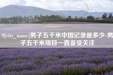 韩城男子五千米中国记录是多少-男子五千米项目一直备受关注