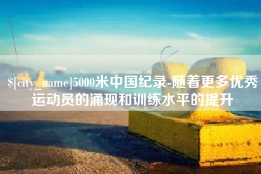 韩城5000米中国纪录-随着更多优秀运动员的涌现和训练水平的提升
