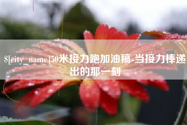韩城50米接力跑加油稿-当接力棒递出的那一刻