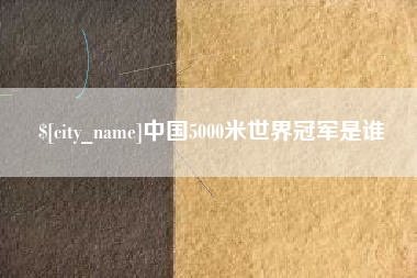 韩城中国5000米世界冠军是谁