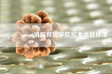 韩城消防救援学院报考体检标准