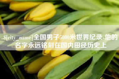 韩城全国男子5000米世界纪录-他的名字永远铭刻在国内田径历史上
