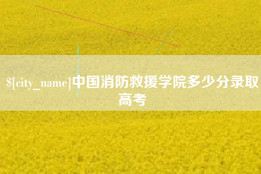 韩城中国消防救援学院多少分录取高考