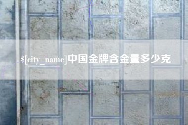 韩城中国金牌含金量多少克