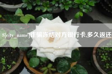 韩城诈骗冻结对方银行卡,多久返还