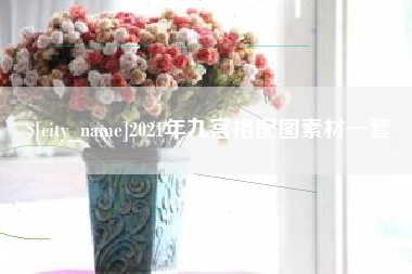 韩城2021年九宫格配图素材一套
