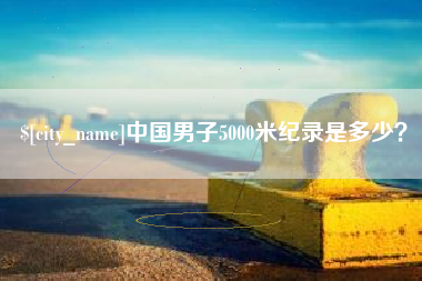韩城中国男子5000米纪录是多少？