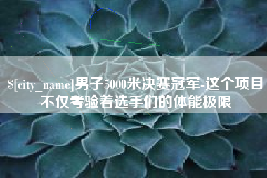 韩城男子5000米决赛冠军-这个项目不仅考验着选手们的体能极限
