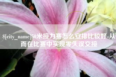 韩城50米接力赛怎么安排比较好-从而在比赛中实现零失误交接
