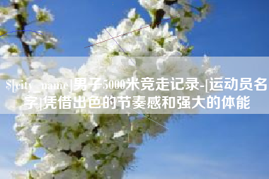 韩城男子5000米竞走记录-[运动员名字]凭借出色的节奏感和强大的体能