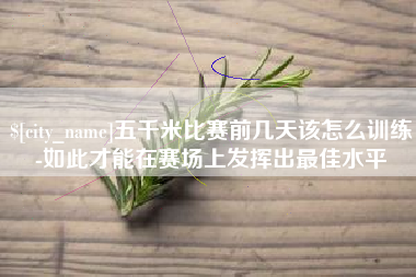 韩城五千米比赛前几天该怎么训练-如此才能在赛场上发挥出最佳水平