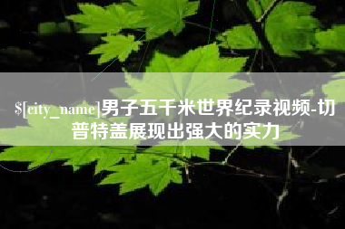 韩城男子五千米世界纪录视频-切普特盖展现出强大的实力