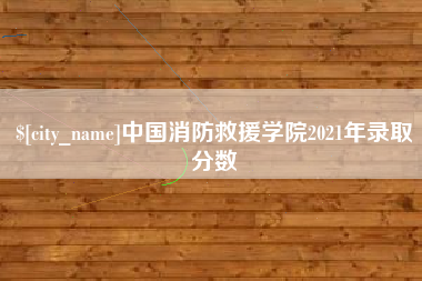 韩城中国消防救援学院2021年录取分数