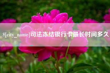 韩城司法冻结银行卡最长时间多久