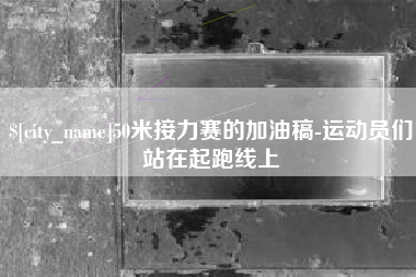 韩城50米接力赛的加油稿-运动员们站在起跑线上