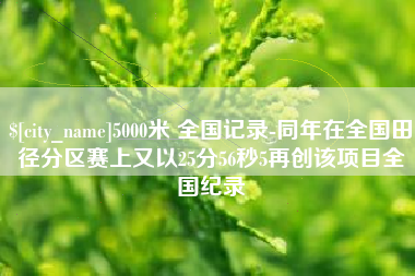韩城5000米 全国记录-同年在全国田径分区赛上又以25分56秒5再创该项目全国纪录
