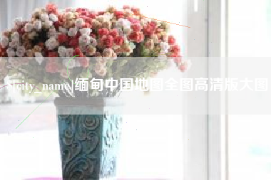 韩城缅甸中国地图全图高清版大图