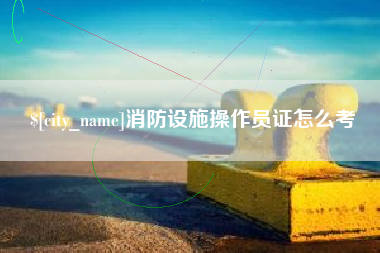 韩城消防设施操作员证怎么考