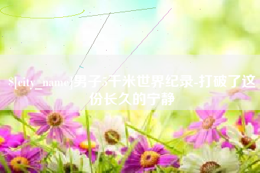 韩城男子5千米世界纪录-打破了这份长久的宁静