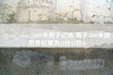 韩城5000米男子记录-男子5000米跑世界纪录为12分37秒35