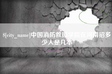 韩城中国消防救援学院在河南招多少人是几本