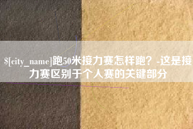 韩城跑50米接力赛怎样跑？-这是接力赛区别于个人赛的关键部分
