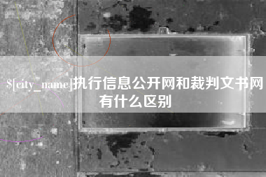 韩城执行信息公开网和裁判文书网有什么区别
