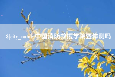 韩城中国消防救援学院要体测吗