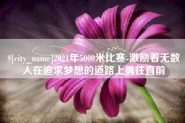韩城2021年5000米比赛-激励着无数人在追求梦想的道路上勇往直前