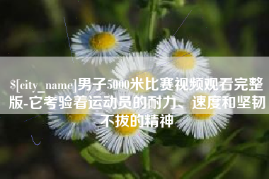 韩城男子5000米比赛视频观看完整版-它考验着运动员的耐力、速度和坚韧不拔的精神