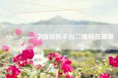 韩城中国消防平台二维码在哪里