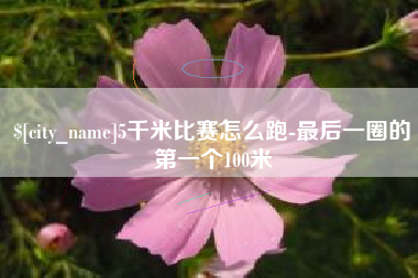 韩城5千米比赛怎么跑-最后一圈的第一个100米