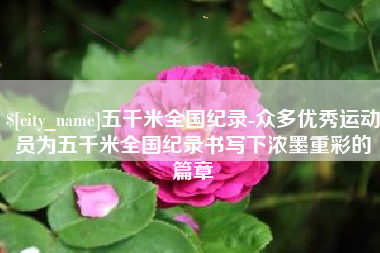 韩城五千米全国纪录-众多优秀运动员为五千米全国纪录书写下浓墨重彩的篇章