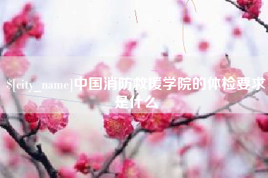 韩城中国消防救援学院的体检要求是什么