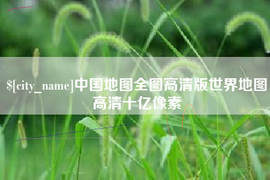 韩城中国地图全图高清版世界地图高清十亿像素