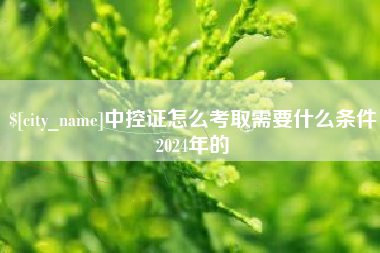 韩城中控证怎么考取需要什么条件2024年的