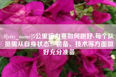 韩城5公里接力赛如何跑好-每个队员需从自身状态、装备、技术等方面做好充分准备