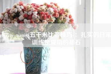 韩城五千米比赛技巧-：扎实的日常训练是成功的基石