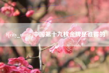 韩城中国第十九枚金牌是谁得的