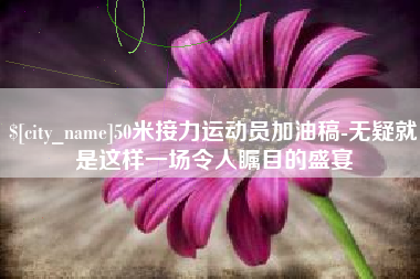 韩城50米接力运动员加油稿-无疑就是这样一场令人瞩目的盛宴