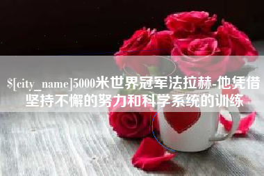 韩城5000米世界冠军法拉赫-他凭借坚持不懈的努力和科学系统的训练