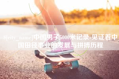韩城中国男子5000米记录-见证着中国田径事业的发展与拼搏历程