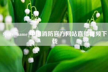 韩城中国消防官方网站直播视频下载