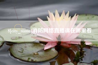 韩城消防网络直播课在哪里看