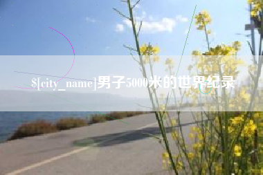 韩城男子5000米的世界纪录