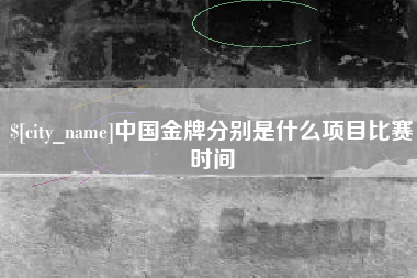 韩城中国金牌分别是什么项目比赛时间